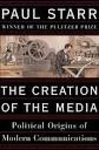The Creation of the Media: Political Origins of Modern Communications