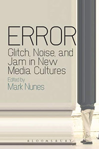 Image of Error: Glitch, Noise, and Jam in New Media Cultures Reprint Edition